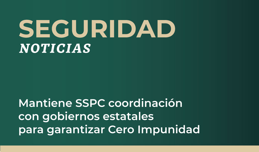 Mantiene SSPC coordinación con gobiernos estatales para garantizar Cero Impunidad